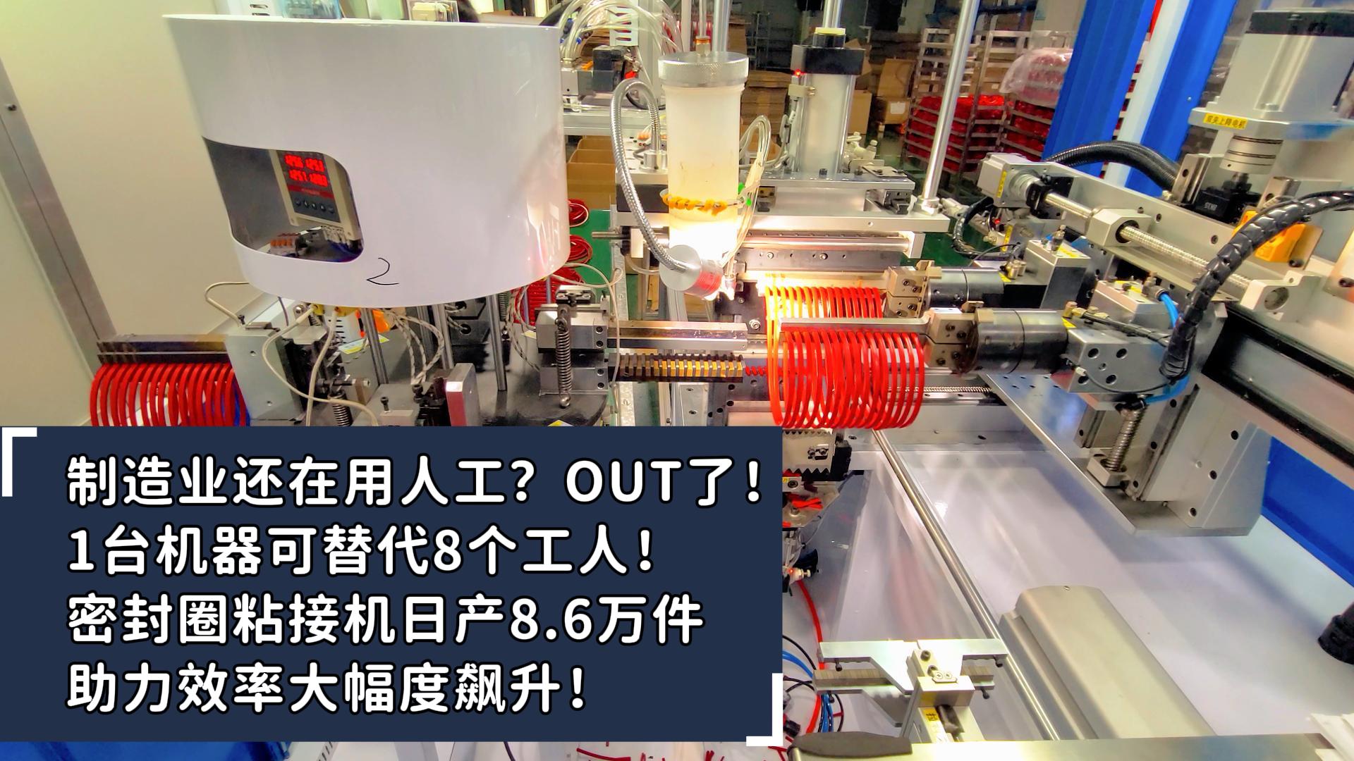 制造業(yè)還在用人工？OUT了！1臺(tái)機(jī)器可替代8個(gè)工人！密封圈粘接機(jī)日產(chǎn)8.6萬(wàn)件助力效率大幅度飆升！